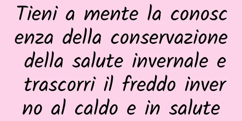 Tieni a mente la conoscenza della conservazione della salute invernale e trascorri il freddo inverno al caldo e in salute
