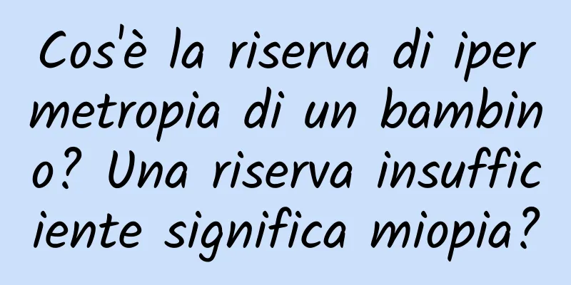 Cos'è la riserva di ipermetropia di un bambino? Una riserva insufficiente significa miopia?