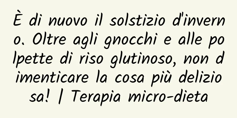 È di nuovo il solstizio d'inverno. Oltre agli gnocchi e alle polpette di riso glutinoso, non dimenticare la cosa più deliziosa! | Terapia micro-dieta