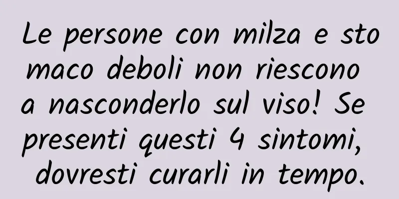 Le persone con milza e stomaco deboli non riescono a nasconderlo sul viso! Se presenti questi 4 sintomi, dovresti curarli in tempo.