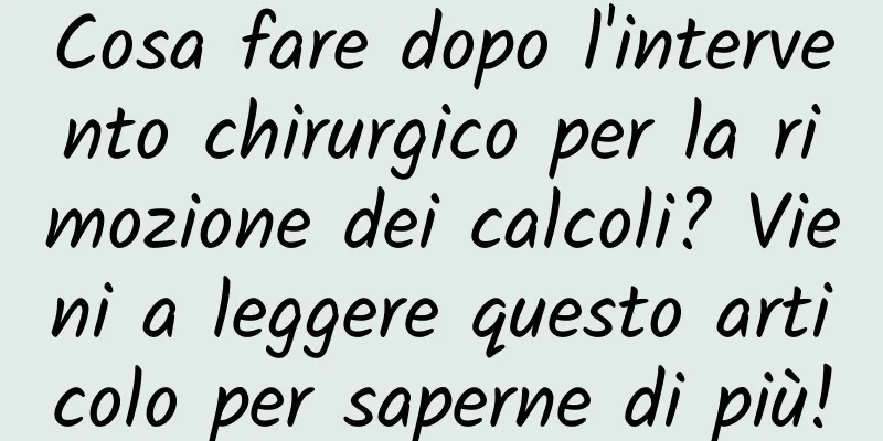 Cosa fare dopo l'intervento chirurgico per la rimozione dei calcoli? Vieni a leggere questo articolo per saperne di più!