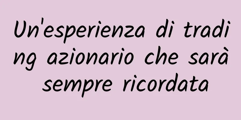 Un'esperienza di trading azionario che sarà sempre ricordata