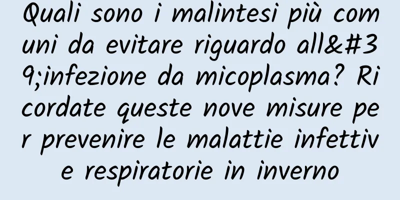 Quali sono i malintesi più comuni da evitare riguardo all'infezione da micoplasma? Ricordate queste nove misure per prevenire le malattie infettive respiratorie in inverno