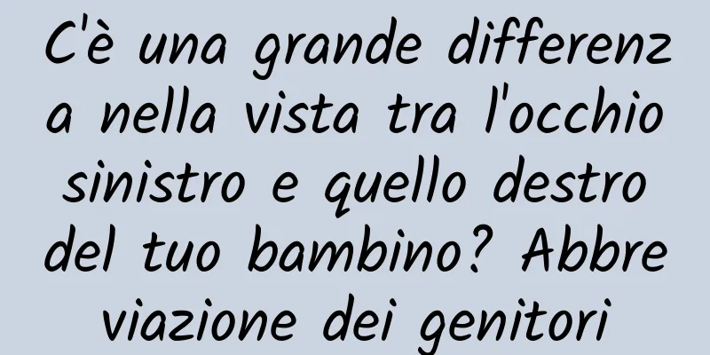 C'è una grande differenza nella vista tra l'occhio sinistro e quello destro del tuo bambino? Abbreviazione dei genitori