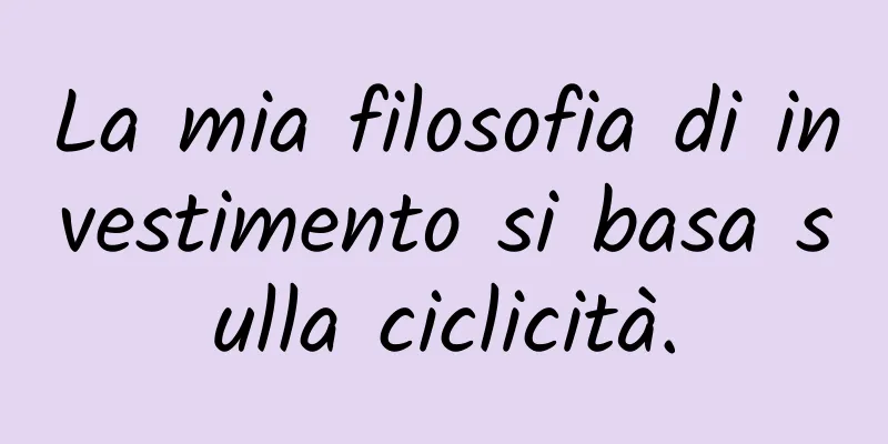La mia filosofia di investimento si basa sulla ciclicità.