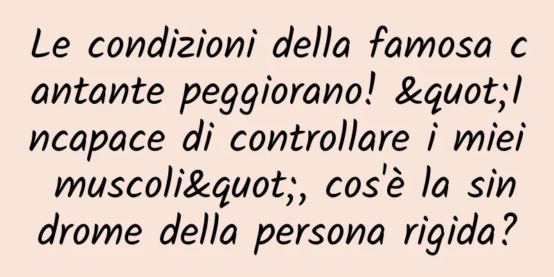 Le condizioni della famosa cantante peggiorano! "Incapace di controllare i miei muscoli", cos'è la sindrome della persona rigida?