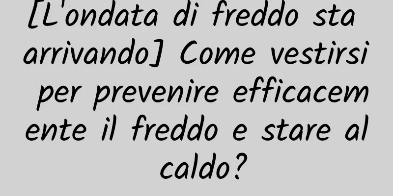 [L'ondata di freddo sta arrivando] Come vestirsi per prevenire efficacemente il freddo e stare al caldo?