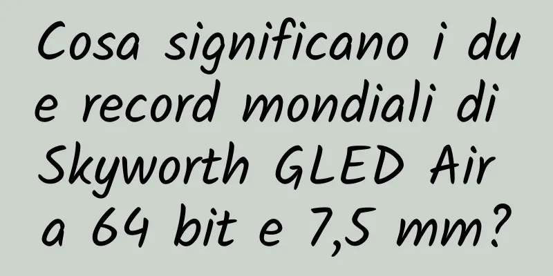 Cosa significano i due record mondiali di Skyworth GLED Air a 64 bit e 7,5 mm?