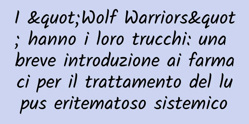 I "Wolf Warriors" hanno i loro trucchi: una breve introduzione ai farmaci per il trattamento del lupus eritematoso sistemico