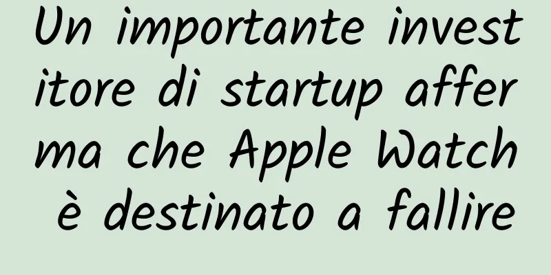 Un importante investitore di startup afferma che Apple Watch è destinato a fallire