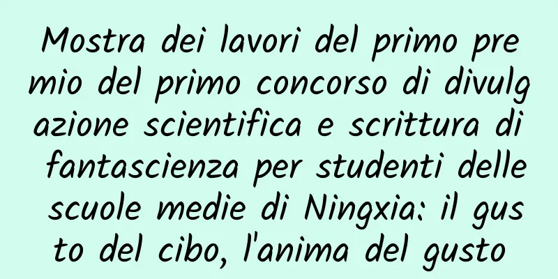 Mostra dei lavori del primo premio del primo concorso di divulgazione scientifica e scrittura di fantascienza per studenti delle scuole medie di Ningxia: il gusto del cibo, l'anima del gusto