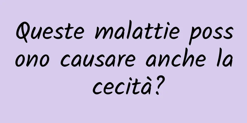 Queste malattie possono causare anche la cecità?