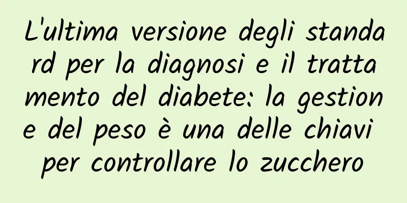 L'ultima versione degli standard per la diagnosi e il trattamento del diabete: la gestione del peso è una delle chiavi per controllare lo zucchero
