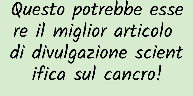 Questo potrebbe essere il miglior articolo di divulgazione scientifica sul cancro!