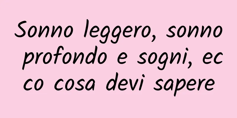 Sonno leggero, sonno profondo e sogni, ecco cosa devi sapere