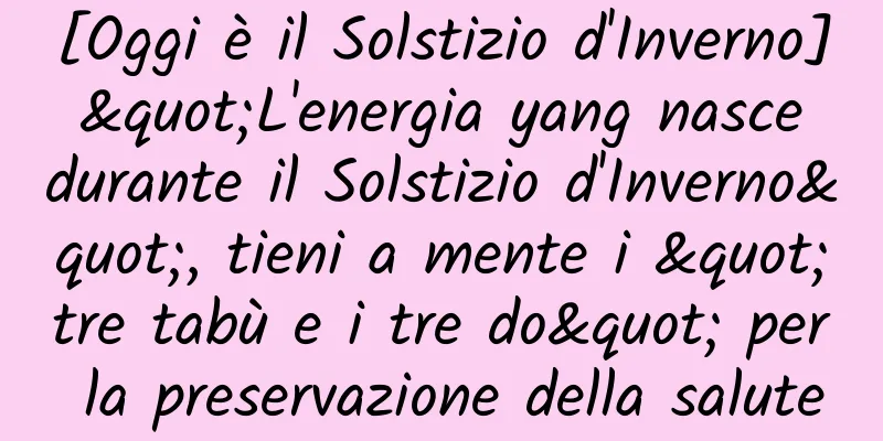 [Oggi è il Solstizio d'Inverno] "L'energia yang nasce durante il Solstizio d'Inverno", tieni a mente i "tre tabù e i tre do" per la preservazione della salute