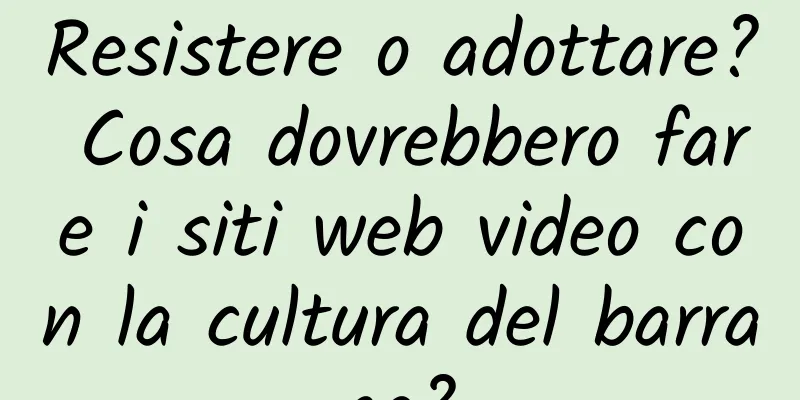 Resistere o adottare? Cosa dovrebbero fare i siti web video con la cultura del barrage?