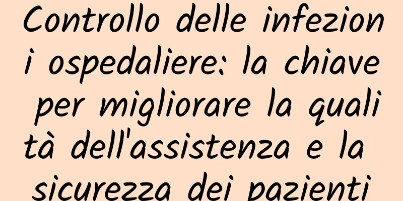 Controllo delle infezioni ospedaliere: la chiave per migliorare la qualità dell'assistenza e la sicurezza dei pazienti