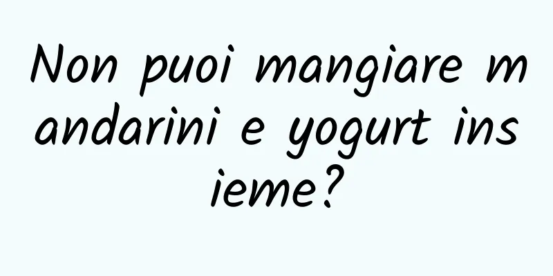 Non puoi mangiare mandarini e yogurt insieme?