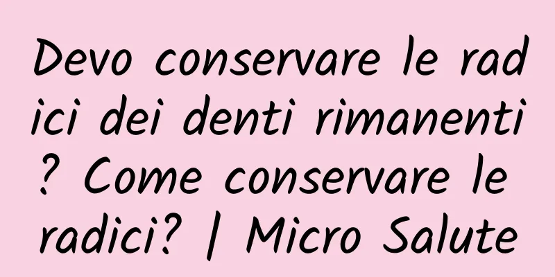 Devo conservare le radici dei denti rimanenti? Come conservare le radici? | Micro Salute