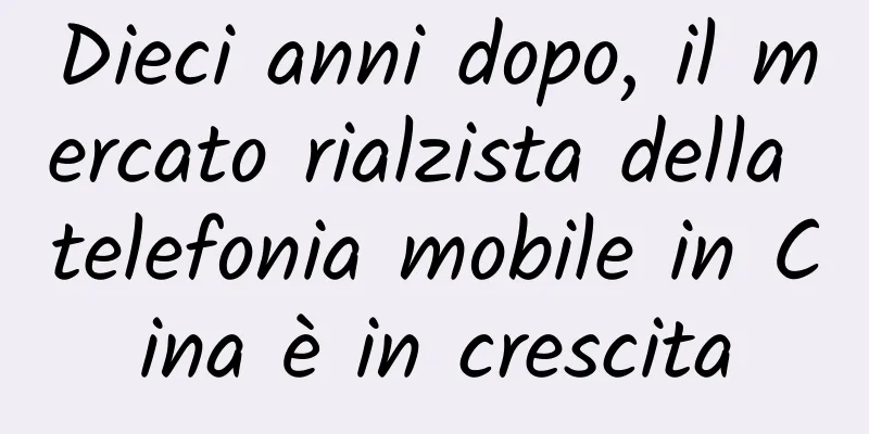 Dieci anni dopo, il mercato rialzista della telefonia mobile in Cina è in crescita