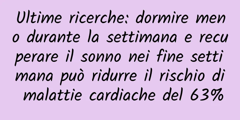 Ultime ricerche: dormire meno durante la settimana e recuperare il sonno nei fine settimana può ridurre il rischio di malattie cardiache del 63%