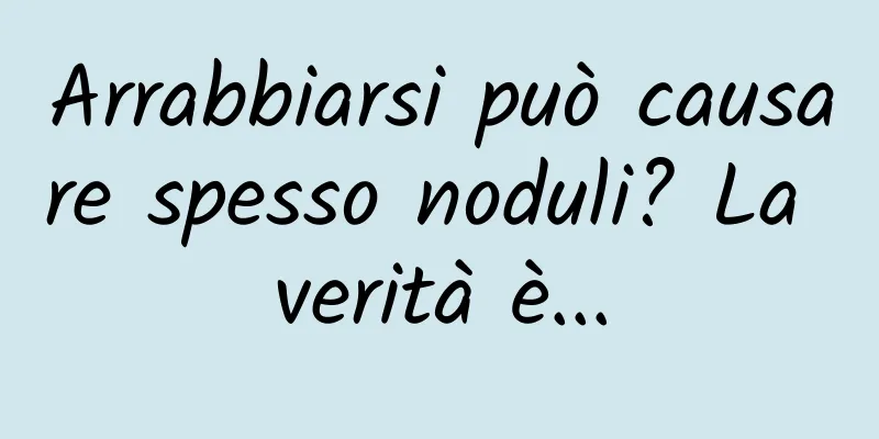 Arrabbiarsi può causare spesso noduli? La verità è...