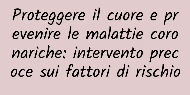 Proteggere il cuore e prevenire le malattie coronariche: intervento precoce sui fattori di rischio
