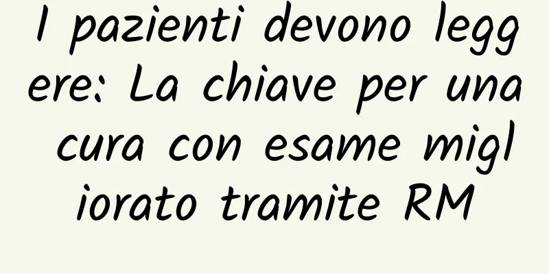 I pazienti devono leggere: La chiave per una cura con esame migliorato tramite RM