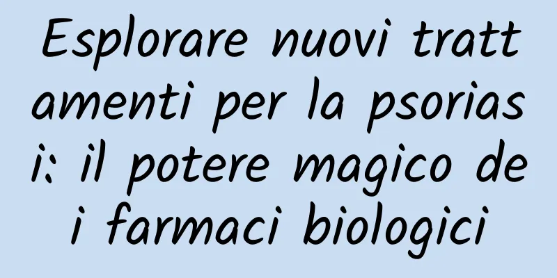 Esplorare nuovi trattamenti per la psoriasi: il potere magico dei farmaci biologici
