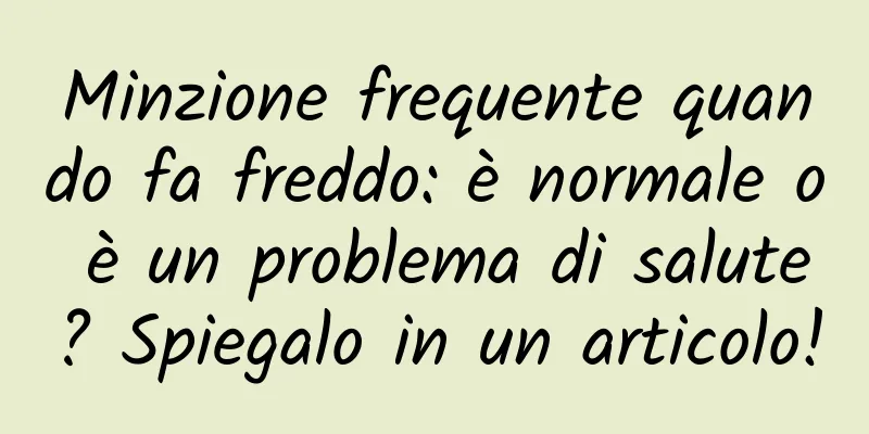Minzione frequente quando fa freddo: è normale o è un problema di salute? Spiegalo in un articolo!