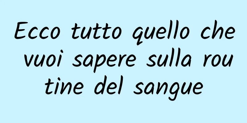 Ecco tutto quello che vuoi sapere sulla routine del sangue