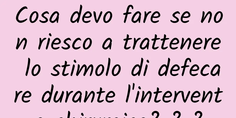 Cosa devo fare se non riesco a trattenere lo stimolo di defecare durante l'intervento chirurgico? ? ?