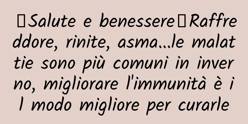 【Salute e benessere】Raffreddore, rinite, asma...le malattie sono più comuni in inverno, migliorare l'immunità è il modo migliore per curarle
