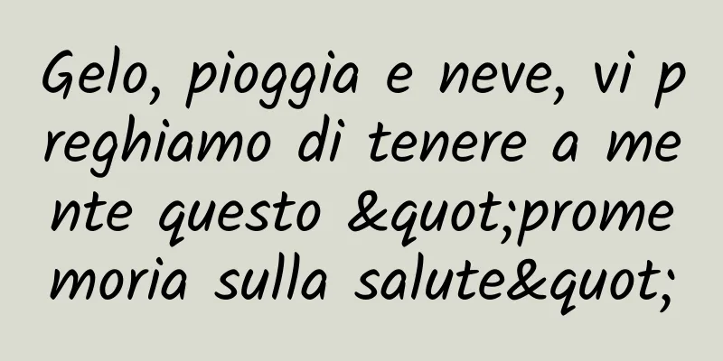 Gelo, pioggia e neve, vi preghiamo di tenere a mente questo "promemoria sulla salute"