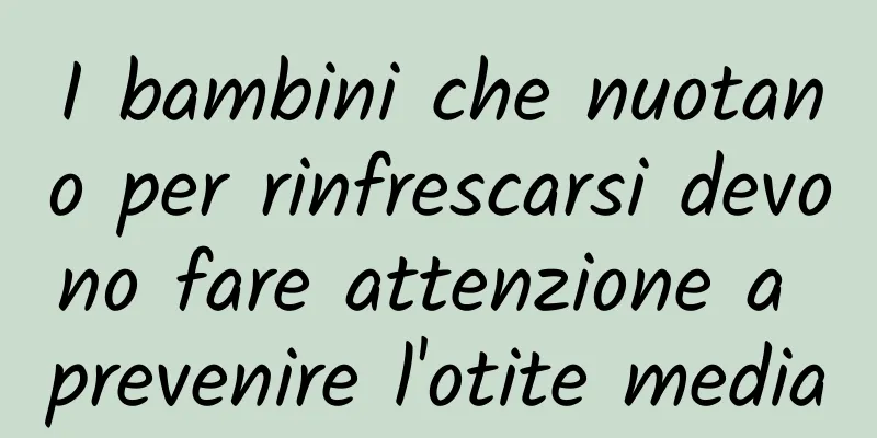 I bambini che nuotano per rinfrescarsi devono fare attenzione a prevenire l'otite media