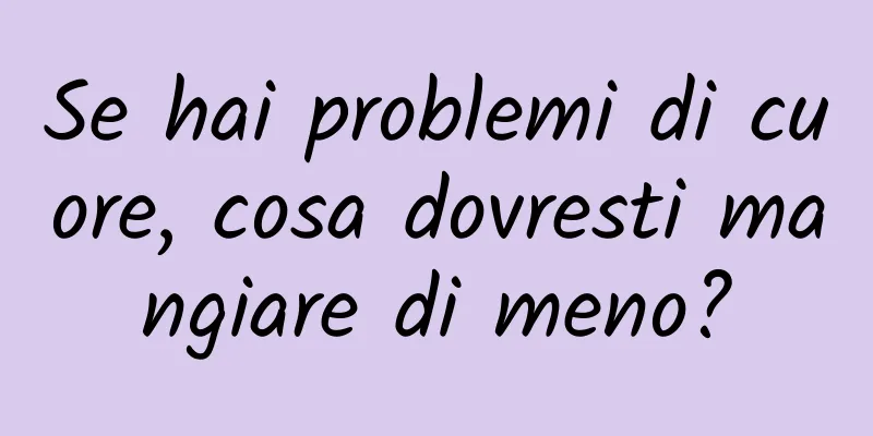 Se hai problemi di cuore, cosa dovresti mangiare di meno?