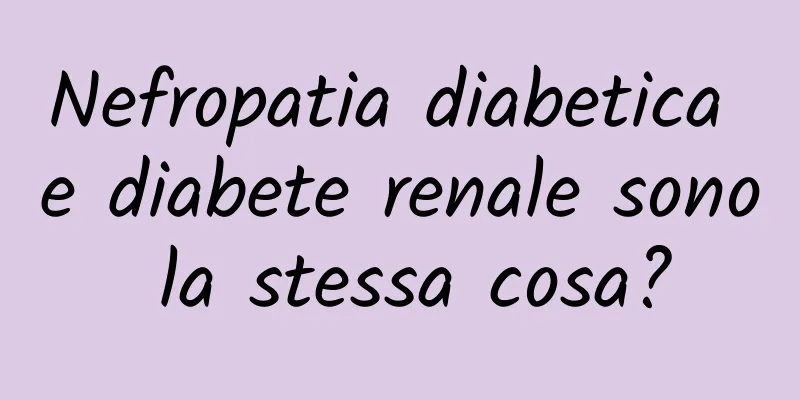 Nefropatia diabetica e diabete renale sono la stessa cosa?