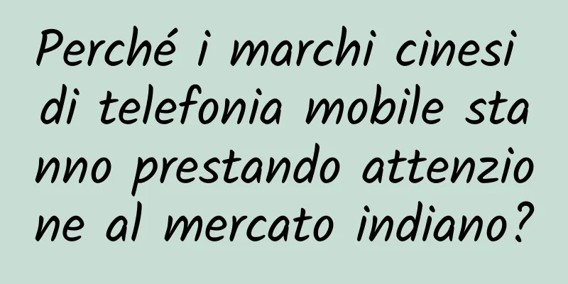 Perché i marchi cinesi di telefonia mobile stanno prestando attenzione al mercato indiano?