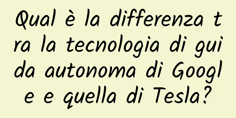 Qual è la differenza tra la tecnologia di guida autonoma di Google e quella di Tesla?