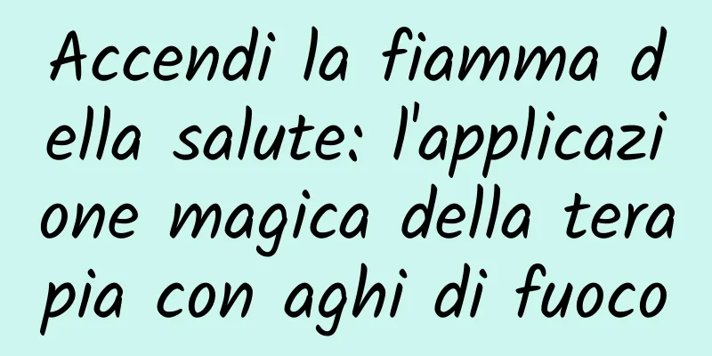 Accendi la fiamma della salute: l'applicazione magica della terapia con aghi di fuoco