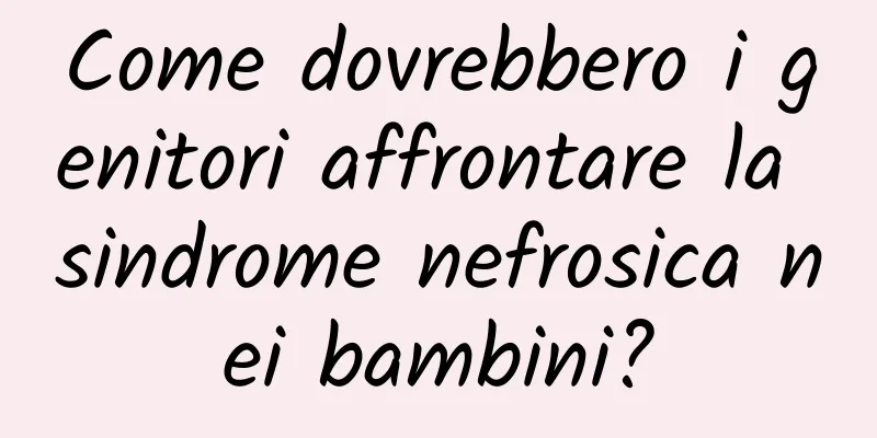 Come dovrebbero i genitori affrontare la sindrome nefrosica nei bambini?