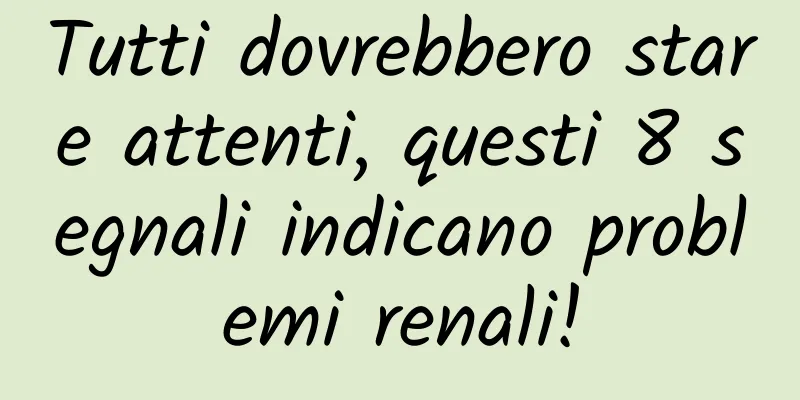Tutti dovrebbero stare attenti, questi 8 segnali indicano problemi renali!