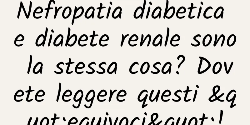 Nefropatia diabetica e diabete renale sono la stessa cosa? Dovete leggere questi "equivoci"!