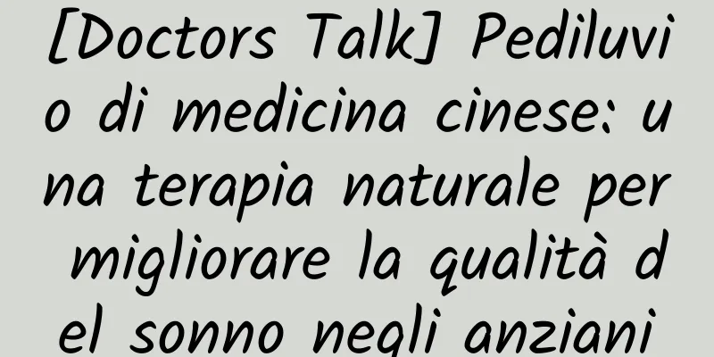 [Doctors Talk] Pediluvio di medicina cinese: una terapia naturale per migliorare la qualità del sonno negli anziani