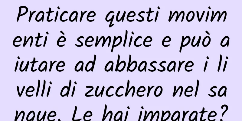 Praticare questi movimenti è semplice e può aiutare ad abbassare i livelli di zucchero nel sangue. Le hai imparate?