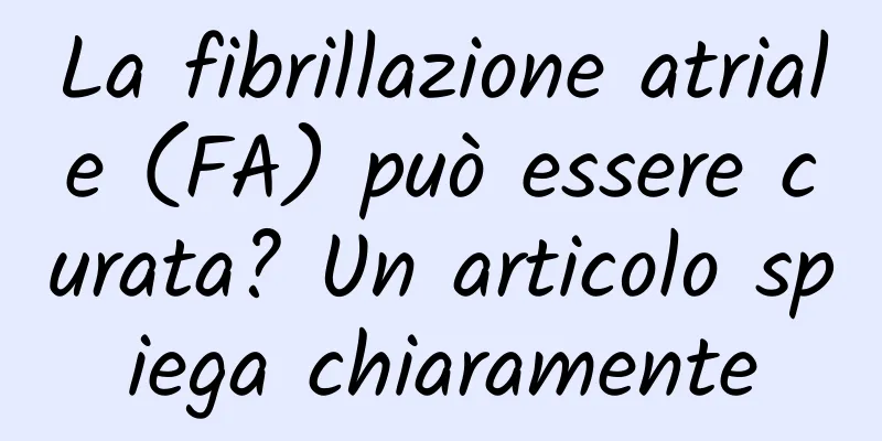 La fibrillazione atriale (FA) può essere curata? Un articolo spiega chiaramente