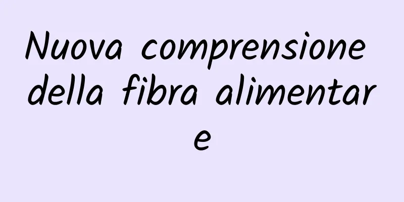 Nuova comprensione della fibra alimentare