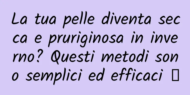 La tua pelle diventa secca e pruriginosa in inverno? Questi metodi sono semplici ed efficaci →
