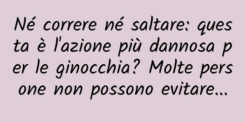 Né correre né saltare: questa è l'azione più dannosa per le ginocchia? Molte persone non possono evitare...